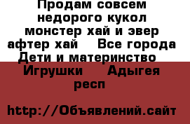 Продам совсем недорого кукол монстер хай и эвер афтер хай  - Все города Дети и материнство » Игрушки   . Адыгея респ.